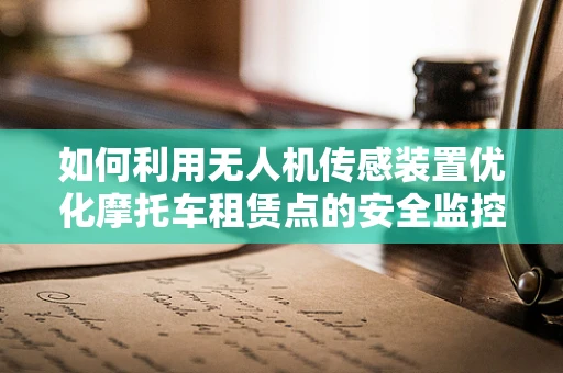 如何利用无人机传感装置优化摩托车租赁点的安全监控？