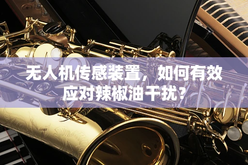 无人机传感装置，如何有效应对辣椒油干扰？