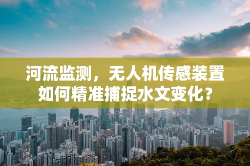 河流监测，无人机传感装置如何精准捕捉水文变化？