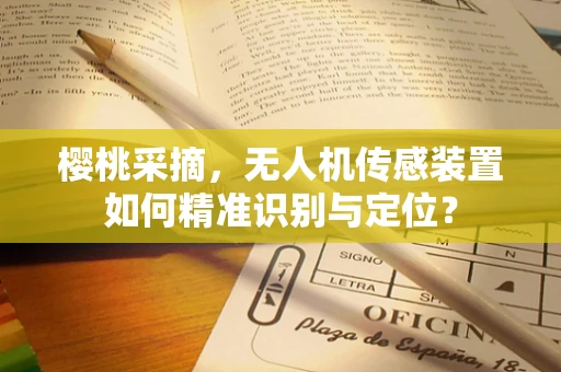 樱桃采摘，无人机传感装置如何精准识别与定位？