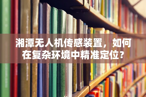 湘潭无人机传感装置，如何在复杂环境中精准定位？