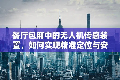 餐厅包厢中的无人机传感装置，如何实现精准定位与安全监控？