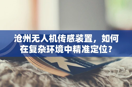 沧州无人机传感装置，如何在复杂环境中精准定位？