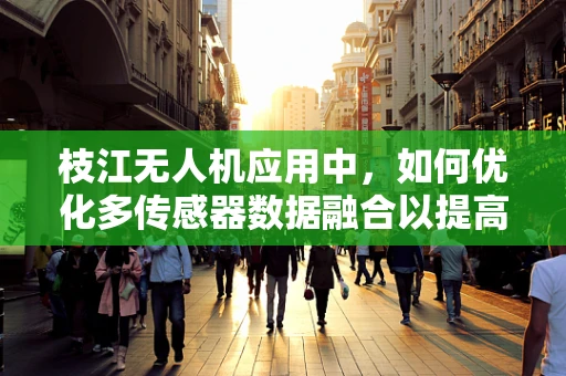 枝江无人机应用中，如何优化多传感器数据融合以提高环境感知精度？