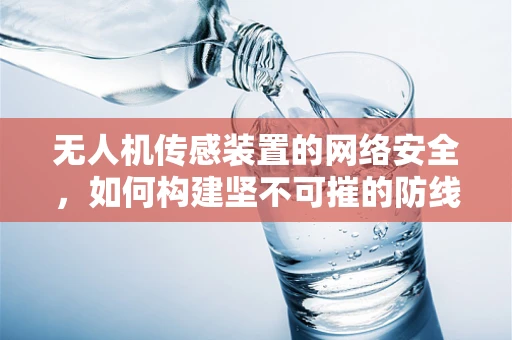 无人机传感装置的网络安全，如何构建坚不可摧的防线？
