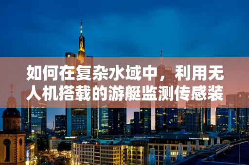 如何在复杂水域中，利用无人机搭载的游艇监测传感装置提升安全监控？