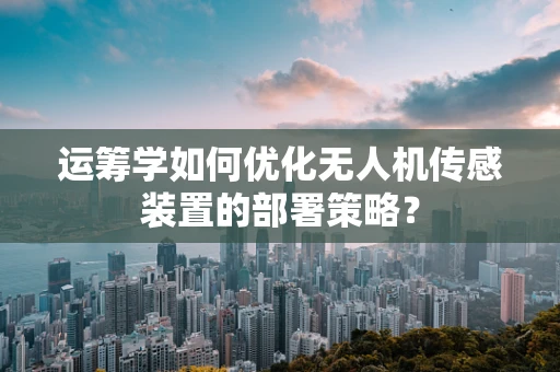 运筹学如何优化无人机传感装置的部署策略？