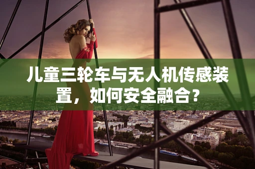 儿童三轮车与无人机传感装置，如何安全融合？