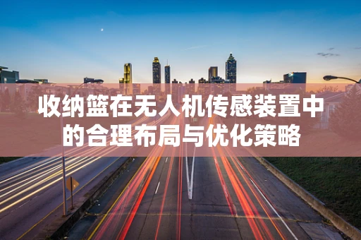 收纳篮在无人机传感装置中的合理布局与优化策略