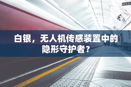 白银，无人机传感装置中的隐形守护者？