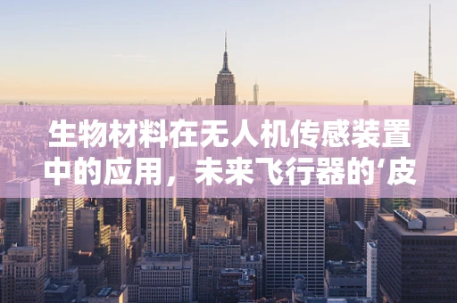 生物材料在无人机传感装置中的应用，未来飞行器的‘皮肤’之谜？