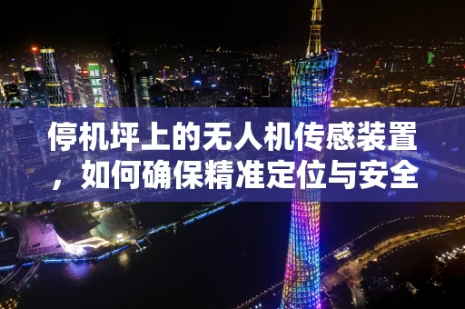 停机坪上的无人机传感装置，如何确保精准定位与安全？