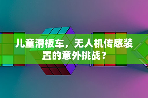 儿童滑板车，无人机传感装置的意外挑战？