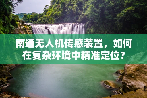 南通无人机传感装置，如何在复杂环境中精准定位？