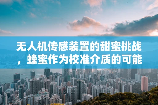 无人机传感装置的甜蜜挑战，蜂蜜作为校准介质的可能性？