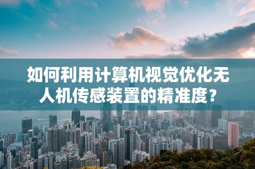 如何利用计算机视觉优化无人机传感装置的精准度？