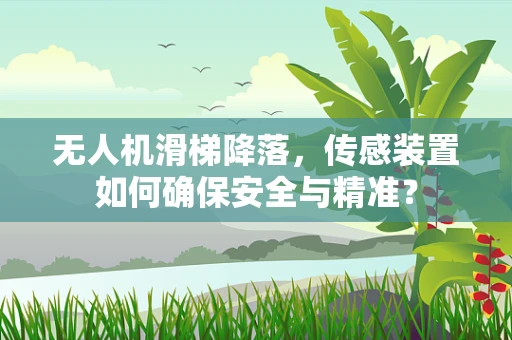 无人机滑梯降落，传感装置如何确保安全与精准？
