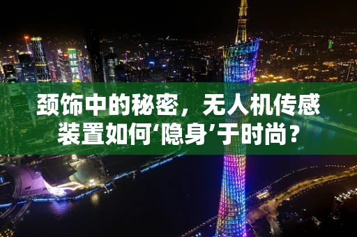 颈饰中的秘密，无人机传感装置如何‘隐身’于时尚？