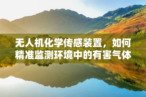 无人机化学传感装置，如何精准监测环境中的有害气体？