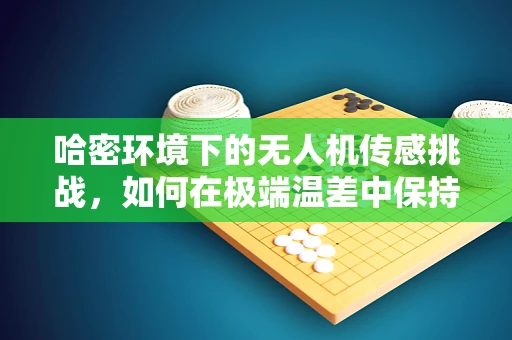 哈密环境下的无人机传感挑战，如何在极端温差中保持稳定？