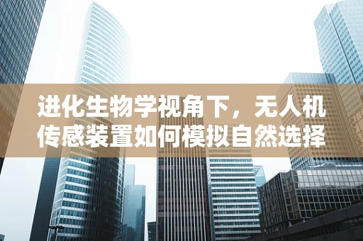 进化生物学视角下，无人机传感装置如何模拟自然选择机制？