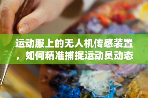 运动服上的无人机传感装置，如何精准捕捉运动员动态？