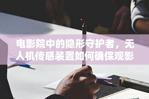 电影院中的隐形守护者，无人机传感装置如何确保观影安全？