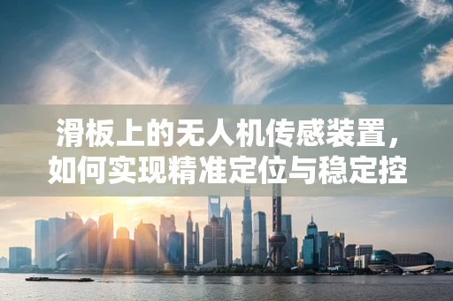 滑板上的无人机传感装置，如何实现精准定位与稳定控制？