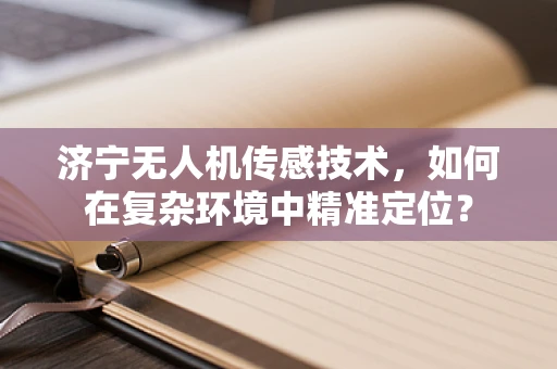 济宁无人机传感技术，如何在复杂环境中精准定位？