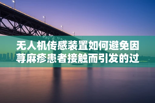 无人机传感装置如何避免因荨麻疹患者接触而引发的过敏反应？