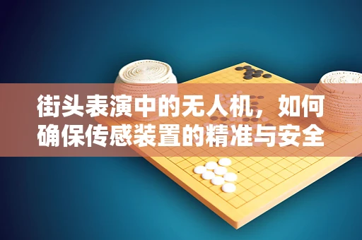 街头表演中的无人机，如何确保传感装置的精准与安全？