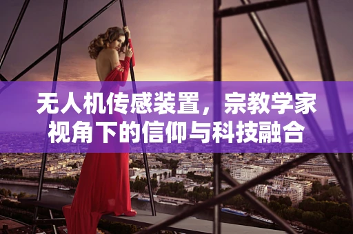 无人机传感装置，宗教学家视角下的信仰与科技融合