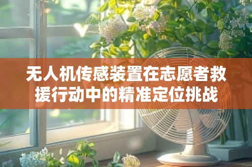 无人机传感装置在志愿者救援行动中的精准定位挑战