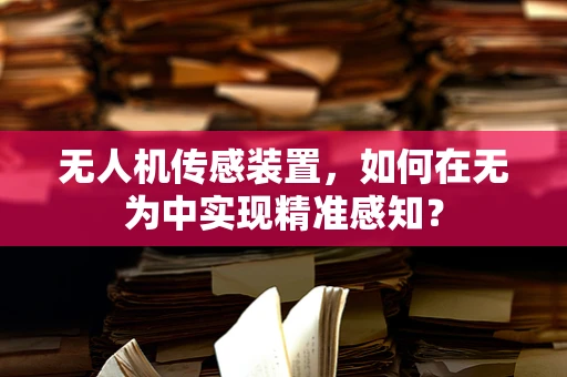 无人机传感装置，如何在无为中实现精准感知？