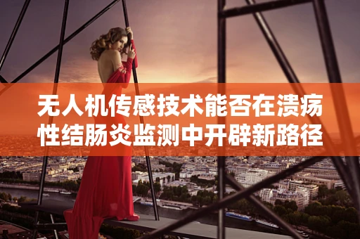 无人机传感技术能否在溃疡性结肠炎监测中开辟新路径？