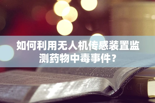 如何利用无人机传感装置监测药物中毒事件？