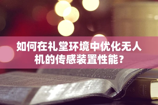 如何在礼堂环境中优化无人机的传感装置性能？