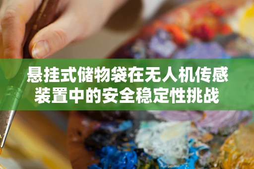 悬挂式储物袋在无人机传感装置中的安全稳定性挑战