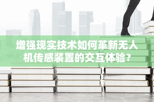 增强现实技术如何革新无人机传感装置的交互体验？