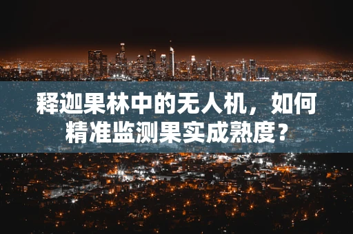 释迦果林中的无人机，如何精准监测果实成熟度？