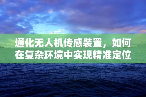 通化无人机传感装置，如何在复杂环境中实现精准定位？
