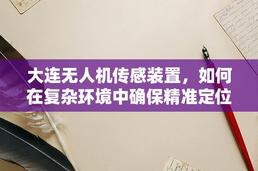 大连无人机传感装置，如何在复杂环境中确保精准定位？