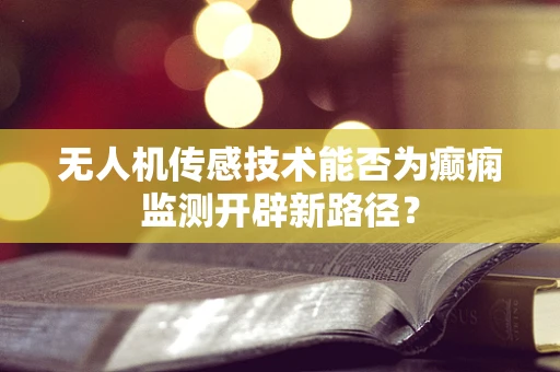 无人机传感技术能否为癫痫监测开辟新路径？
