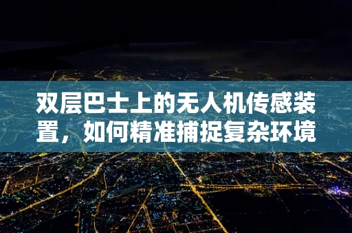 双层巴士上的无人机传感装置，如何精准捕捉复杂环境信息？