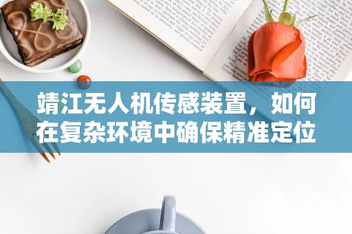 靖江无人机传感装置，如何在复杂环境中确保精准定位？