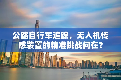 公路自行车追踪，无人机传感装置的精准挑战何在？