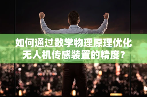 如何通过数学物理原理优化无人机传感装置的精度？