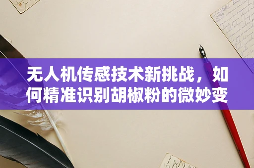 无人机传感技术新挑战，如何精准识别胡椒粉的微妙变化？