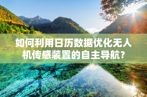 如何利用日历数据优化无人机传感装置的自主导航？