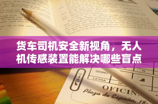 货车司机安全新视角，无人机传感装置能解决哪些盲点？
